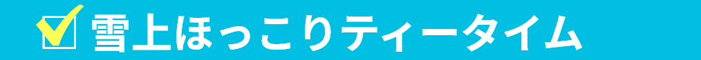 雪上ほっこりティータイム